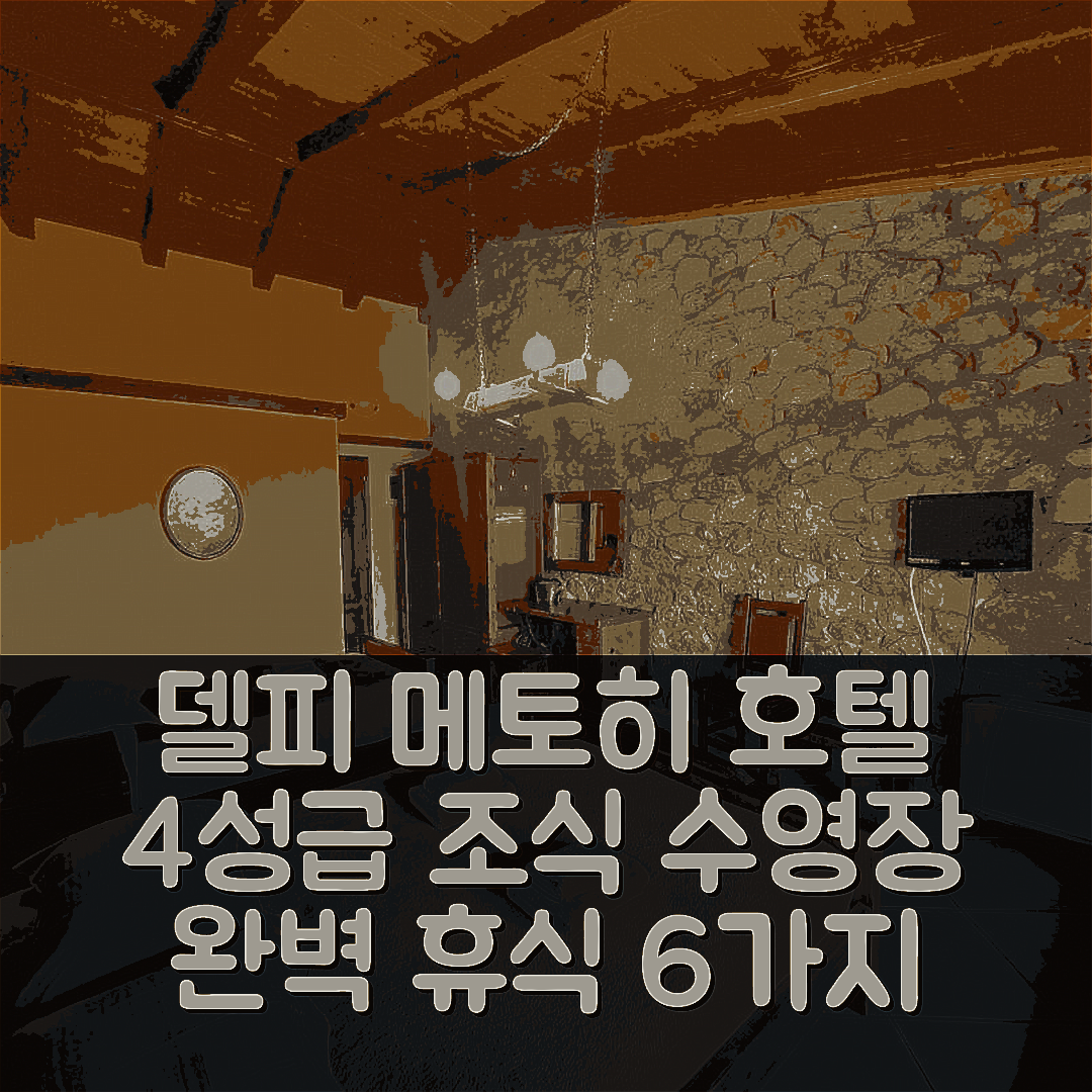 델피 숙소 여행 호텔 추천 메토히 호텔 | 4성급 조식과 수영장으로 즐기는 완벽한 휴식 6가지 팁