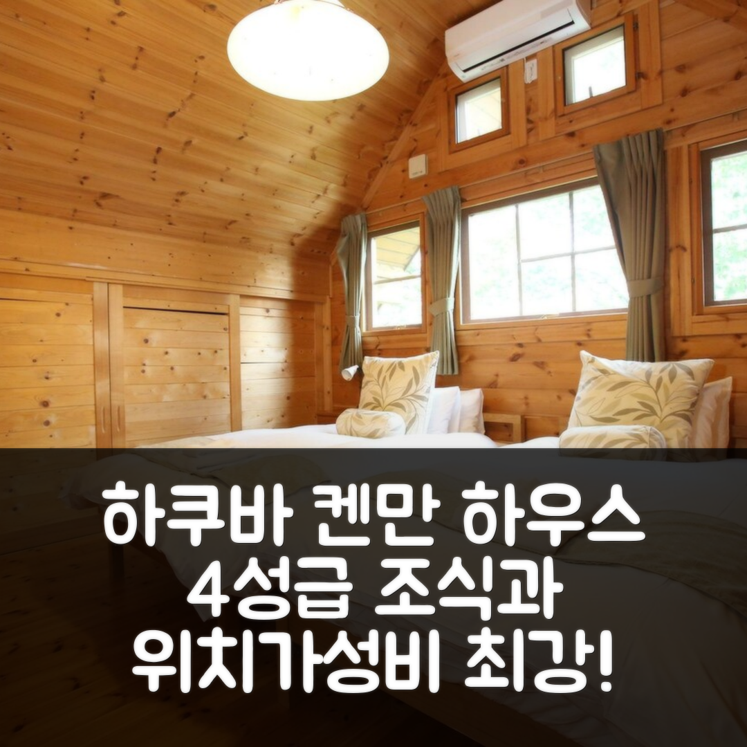 하쿠바 숙소 여행 호텔 추천 켄만 하우스 호텔 | 4성급 조식과 가성비 뛰어난 위치 예약 팁 7가지